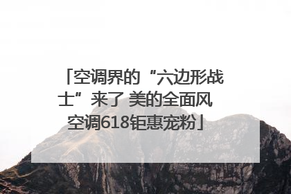 空调界的“六边形战士”来了 美的全面风空调618钜惠宠粉