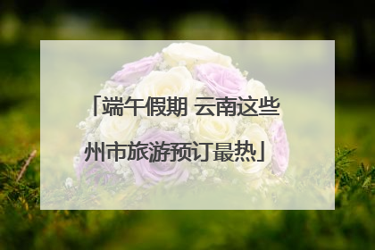 端午假期 云南这些州市旅游预订最热