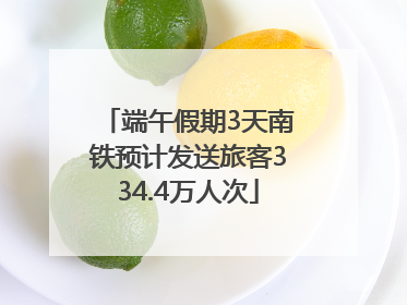 端午假期3天南铁预计发送旅客334.4万人次