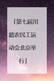 第七届川籍农民工运动会北京举行