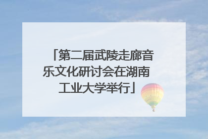 第二届武陵走廊音乐文化研讨会在湖南工业大学举行