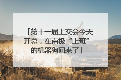 第十一届上交会今天开幕，在南极“上班”的机器狗回来了