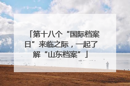 第十八个“国际档案日”来临之际，一起了解“山东档案”