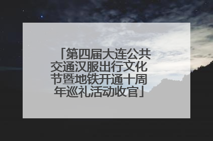 第四届大连公共交通汉服出行文化节暨地铁开通十周年巡礼活动收官