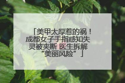 美甲太厚惹的祸！成都女子手指感知失灵被夹断 医生拆解“美丽风险”