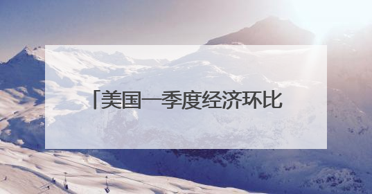 美国一季度经济环比萎缩0.2% 关税政策不确定性拖累增长