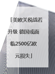 美欧关税战若升级 德国或面临2500亿欧元损失