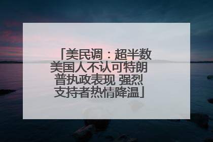 美民调：超半数美国人不认可特朗普执政表现 强烈支持者热情降温