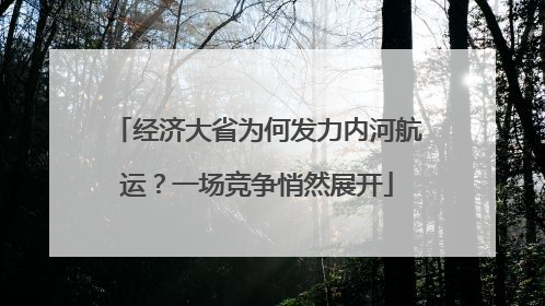 经济大省为何发力内河航运？一场竞争悄然展开