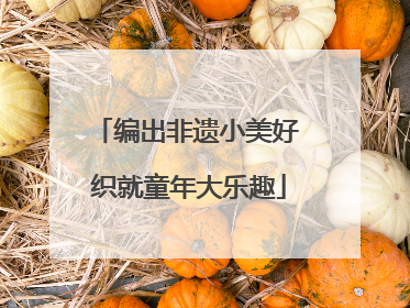编出非遗小美好 织就童年大乐趣
