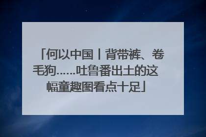 何以中国丨背带裤、卷毛狗……吐鲁番出土的这幅童趣图看点十足