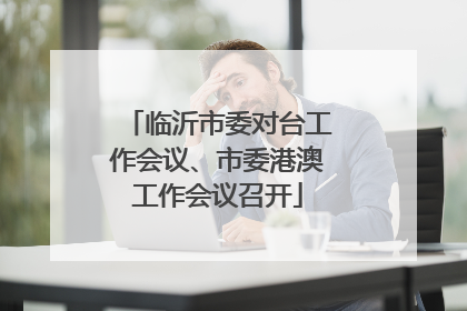 临沂市委对台工作会议、市委港澳工作会议召开
