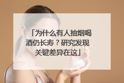 为什么有人抽烟喝酒仍长寿？研究发现关键差异在这