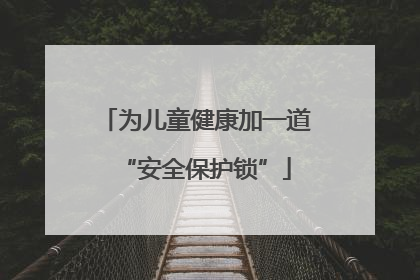为儿童健康加一道“安全保护锁”