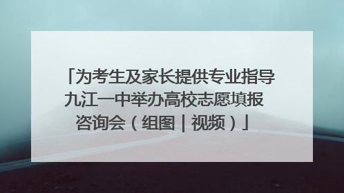 为考生及家长提供专业指导 九江一中举办高校志愿填报咨询会（组图｜视频）