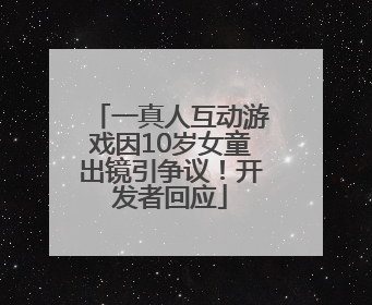 一真人互动游戏因10岁女童出镜引争议！开发者回应