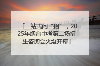 一站式问“招”，2025年烟台中考第二场招生咨询会火爆开幕