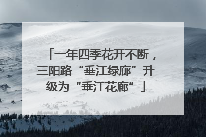 一年四季花开不断，三阳路“垂江绿廊”升级为“垂江花廊”