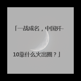一战成名，中国歼-10靠什么火出圈？