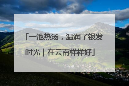 一池热汤，温润了银发时光｜在云南样样好