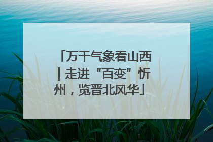 万千气象看山西｜走进“百变”忻州，览晋北风华