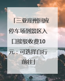 三亚崖州回应停车场到景区入口接驳收费10元：可选择自行前往