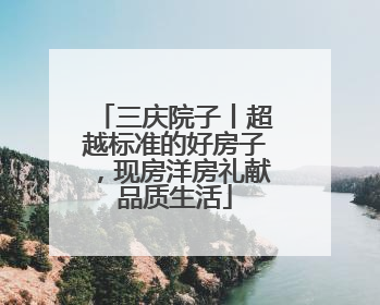 三庆院子丨超越标准的好房子，现房洋房礼献品质生活