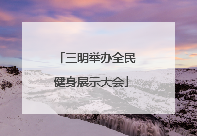 三明举办全民健身展示大会