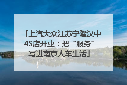 上汽大众江苏宁隆汉中4S店开业：把“服务”写进南京人车生活