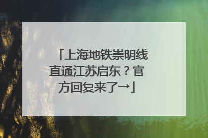 上海地铁崇明线直通江苏启东？官方回复来了→