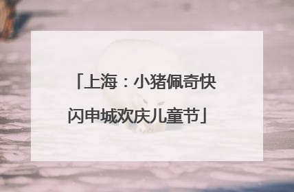 上海：小猪佩奇快闪申城欢庆儿童节