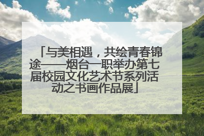 与美相遇，共绘青春锦途——烟台一职举办第七届校园文化艺术节系列活动之书画作品展