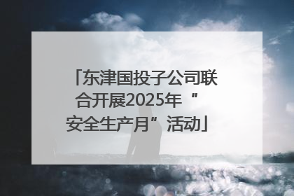 东津国投子公司联合开展2025年“安全生产月”活动