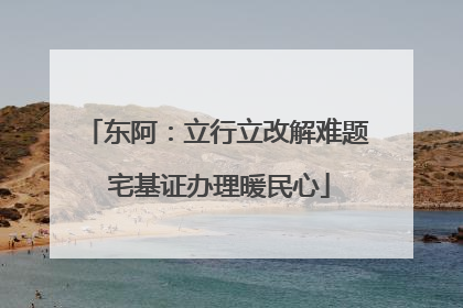 东阿：立行立改解难题 宅基证办理暖民心