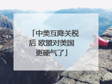 中美互降关税后 欧盟对美国更硬气了