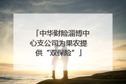 中华财险淄博中心支公司为果农提供“双保险”