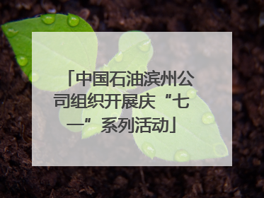 中国石油滨州公司组织开展庆“七一”系列活动