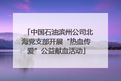 中国石油滨州公司北海党支部开展“热血传爱”公益献血活动