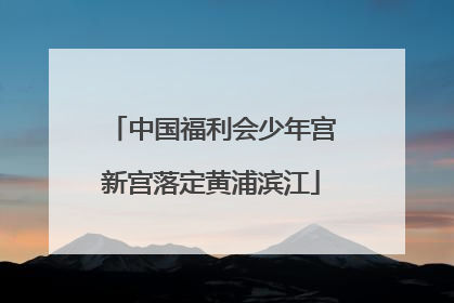 中国福利会少年宫新宫落定黄浦滨江
