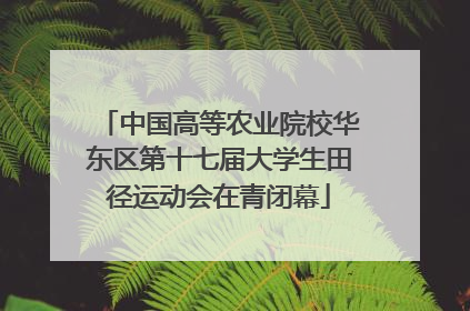 中国高等农业院校华东区第十七届大学生田径运动会在青闭幕