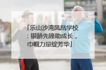 乐山沙湾凤凰学校：银龄先锋助成长，巾帼力量绽芳华