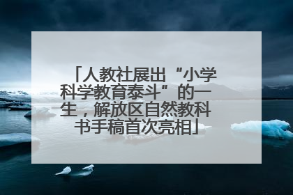 人教社展出“小学科学教育泰斗”的一生，解放区自然教科书手稿首次亮相