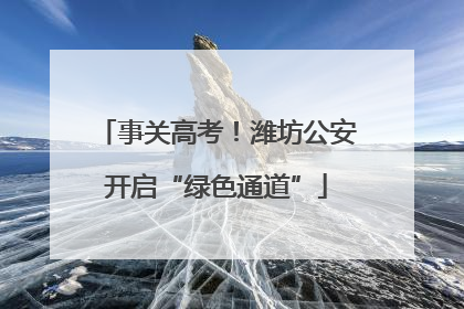 事关高考！潍坊公安开启“绿色通道”