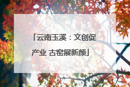 云南玉溪：文创促产业 古窑展新颜