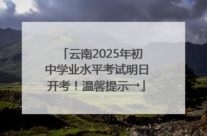 云南2025年初中学业水平考试明日开考！温馨提示→