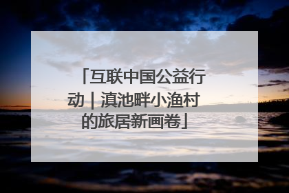 互联中国公益行动｜滇池畔小渔村的旅居新画卷