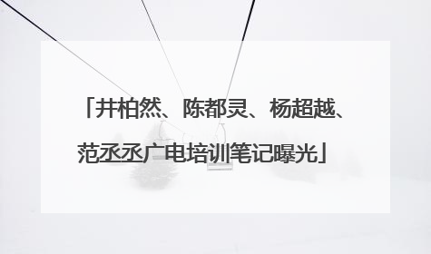 井柏然、陈都灵、杨超越、范丞丞广电培训笔记曝光