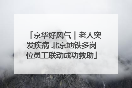 京华好风气｜老人突发疾病 北京地铁多岗位员工联动成功救助