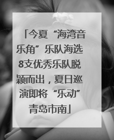 今夏“海湾音乐角”乐队海选8支优秀乐队脱颖而出，夏日巡演即将“乐动”青岛市南