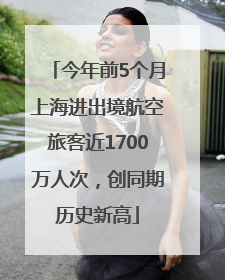 今年前5个月上海进出境航空旅客近1700万人次，创同期历史新高